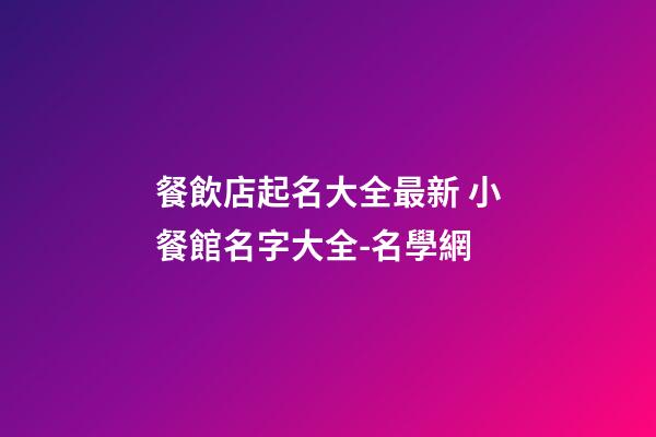 餐飲店起名大全最新 小餐館名字大全-名學網-第1張-店鋪起名-玄機派